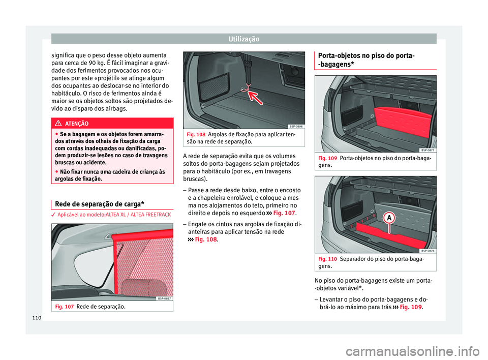 Seat Altea 2015 Manual do proprietário (in Portuguese) Utilização
significa que o peso desse objeto aumenta
para cerca de 90 kg. É fácil imaginar a gravi-
dade dos ferimentos provocados nos ocu-
pantes por este «projétil» se atinge algum
dos ocupan Seat Altea 2015 Manual do proprietário (in Portuguese) Utilização
significa que o peso desse objeto aumenta
para cerca de 90 kg. É fácil imaginar a gravi-
dade dos ferimentos provocados nos ocu-
pantes por este «projétil» se atinge algum
dos ocupan