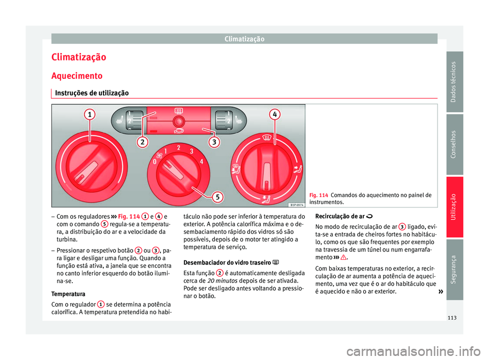 Seat Altea 2015 Manual do proprietário (in Portuguese) Climatização
Climatização
Aquecimento Instruções de utilização Fig. 114
Comandos do aquecimento no painel de
instrumentos. –
Com os reguladores ››› Fig. 114 1 e
4 e
com o comando Seat Altea 2015 Manual do proprietário (in Portuguese) Climatização
Climatização
Aquecimento Instruções de utilização Fig. 114
Comandos do aquecimento no painel de
instrumentos. –
Com os reguladores ››› Fig. 114 1 e
4 e
com o comando