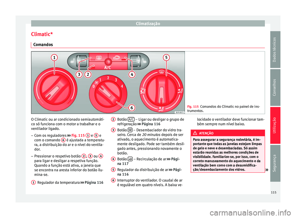 Seat Altea 2015 Manual do proprietário (in Portuguese) Climatização
Climatic* Comandos Fig. 115
Comandos do Climatic no painel de ins-
trumentos. O Climatic ou ar condicionado semiautomáti-
co só funciona com o motor a trabalhar e o
ventilador ligado. Seat Altea 2015 Manual do proprietário (in Portuguese) Climatização
Climatic* Comandos Fig. 115
Comandos do Climatic no painel de ins-
trumentos. O Climatic ou ar condicionado semiautomáti-
co só funciona com o motor a trabalhar e o
ventilador ligado.