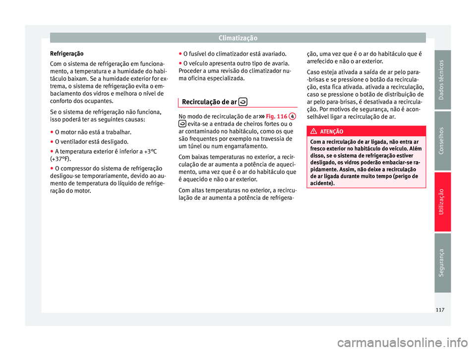 Seat Altea 2015 Manual do proprietário (in Portuguese) Climatização
Refrigeração
Com o sistema de refrigeração em funciona-
mento, a temperatura e a humidade do habi-
táculo baixam. Se a humidade exterior for ex-
trema, o sistema de refrigeração Seat Altea 2015 Manual do proprietário (in Portuguese) Climatização
Refrigeração
Com o sistema de refrigeração em funciona-
mento, a temperatura e a humidade do habi-
táculo baixam. Se a humidade exterior for ex-
trema, o sistema de refrigeração