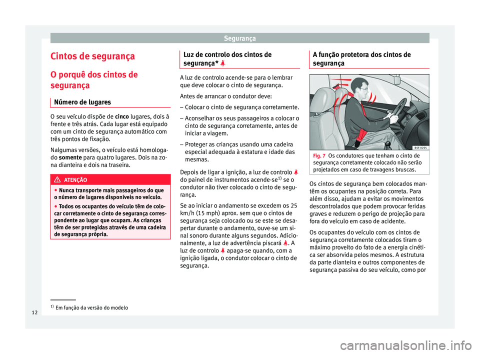 Seat Altea 2015 Manual do proprietário (in Portuguese) Segurança
Cintos de segurança O porquê dos cintos de
segurança Número de lugares O seu veículo dispõe de
cinco lugares, dois à
fr ent
e e três atrás. Cada lugar está equipado
com um cinto Seat Altea 2015 Manual do proprietário (in Portuguese) Segurança
Cintos de segurança O porquê dos cintos de
segurança Número de lugares O seu veículo dispõe de
cinco lugares, dois à
fr ent
e e três atrás. Cada lugar está equipado
com um cinto