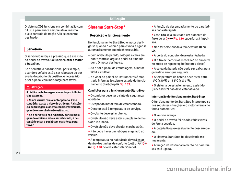 Seat Altea 2015 Manual do proprietário (in Portuguese) Utilização
O sistema XDS funciona em combinação com
o ESC e permanece sempre ativo, mesmo
que o controlo de tração ASR se encontre
desligado.
Servofreio O servofreio reforça a pressão que é e Seat Altea 2015 Manual do proprietário (in Portuguese) Utilização
O sistema XDS funciona em combinação com
o ESC e permanece sempre ativo, mesmo
que o controlo de tração ASR se encontre
desligado.
Servofreio O servofreio reforça a pressão que é e