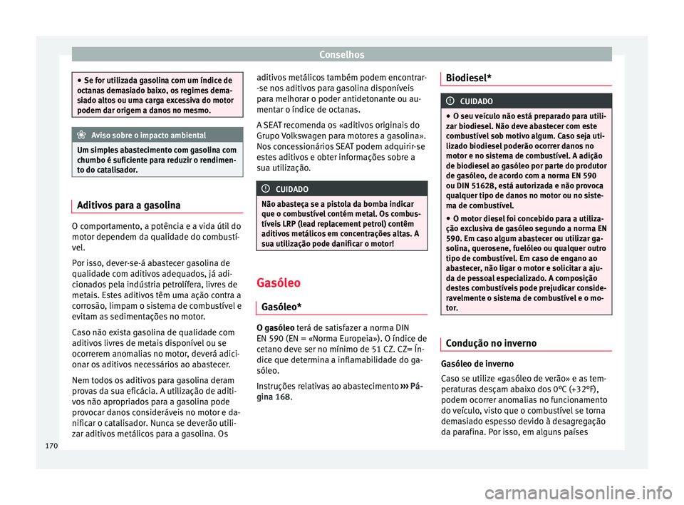 Seat Altea 2015 Manual do proprietário (in Portuguese) Conselhos
●
Se for utilizada gasolina com um índice de
octanas demasiado baixo, os regimes dema-
siado altos ou uma carga excessiva do motor
podem dar origem a danos no mesmo. Aviso sobre o impacto Seat Altea 2015 Manual do proprietário (in Portuguese) Conselhos
●
Se for utilizada gasolina com um índice de
octanas demasiado baixo, os regimes dema-
siado altos ou uma carga excessiva do motor
podem dar origem a danos no mesmo. Aviso sobre o impacto