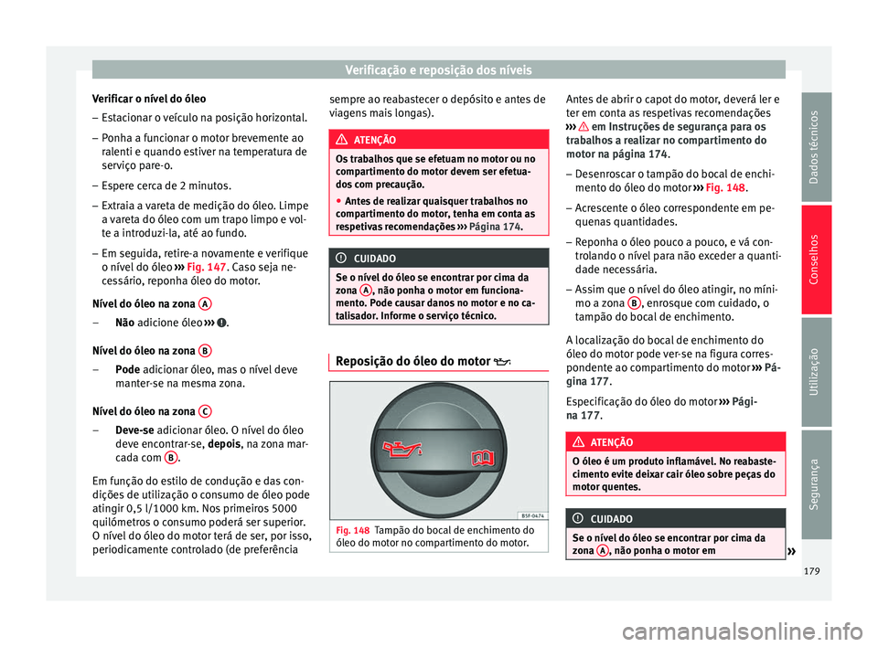 Seat Altea 2015 Manual do proprietário (in Portuguese) Verificação e reposição dos níveis
Verificar o nível do óleo
– Estacionar o veículo na posição horizontal.
– Ponha a funcionar o motor brevemente ao
ralenti e quando estiver na temperatu Seat Altea 2015 Manual do proprietário (in Portuguese) Verificação e reposição dos níveis
Verificar o nível do óleo
– Estacionar o veículo na posição horizontal.
– Ponha a funcionar o motor brevemente ao
ralenti e quando estiver na temperatu