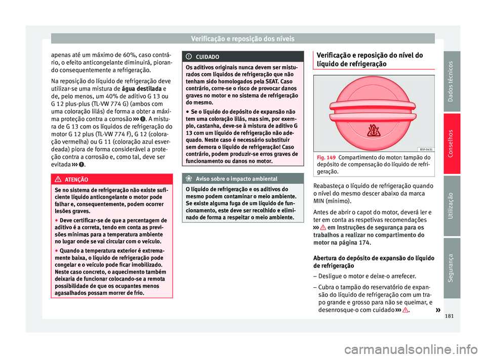 Seat Altea 2015 Manual do proprietário (in Portuguese) Verificação e reposição dos níveis
apenas até um máximo de 60%, caso contrá-
rio, o efeito anticongelante diminuirá, pioran-
do consequentemente a refrigeração.
Na reposição do líquido d Seat Altea 2015 Manual do proprietário (in Portuguese) Verificação e reposição dos níveis
apenas até um máximo de 60%, caso contrá-
rio, o efeito anticongelante diminuirá, pioran-
do consequentemente a refrigeração.
Na reposição do líquido d