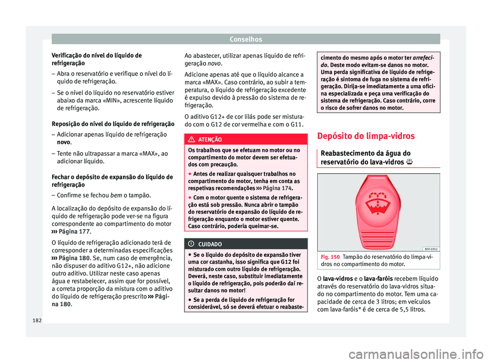 Seat Altea 2015 Manual do proprietário (in Portuguese) Conselhos
Verificação do nível do líquido de
refrigeração
– Abra o reservatório e verifique o nível do lí-
quido de refrigeração.
– Se o nível do líquido no reservatório estiver
abai Seat Altea 2015 Manual do proprietário (in Portuguese) Conselhos
Verificação do nível do líquido de
refrigeração
– Abra o reservatório e verifique o nível do lí-
quido de refrigeração.
– Se o nível do líquido no reservatório estiver
abai