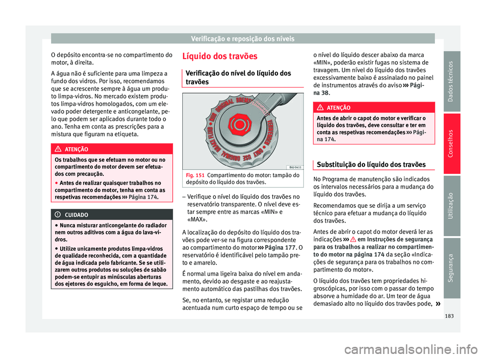 Seat Altea 2015 Manual do proprietário (in Portuguese) Verificação e reposição dos níveis
O depósito encontra-se no compartimento do
motor, à direita.
A água não é suficiente para uma limpeza a
fundo dos vidros. Por isso, recomendamos
que se acr Seat Altea 2015 Manual do proprietário (in Portuguese) Verificação e reposição dos níveis
O depósito encontra-se no compartimento do
motor, à direita.
A água não é suficiente para uma limpeza a
fundo dos vidros. Por isso, recomendamos
que se acr