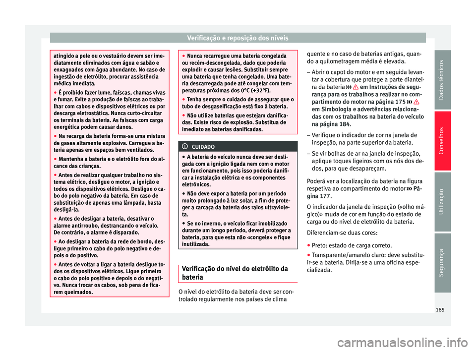 Seat Altea 2015 Manual do proprietário (in Portuguese) Verificação e reposição dos níveis
atingido a pele ou o vestuário devem ser ime-
diatamente eliminados com água e sabão e
enxaguados com água abundante. No caso de
ingestão de eletrólito, p Seat Altea 2015 Manual do proprietário (in Portuguese) Verificação e reposição dos níveis
atingido a pele ou o vestuário devem ser ime-
diatamente eliminados com água e sabão e
enxaguados com água abundante. No caso de
ingestão de eletrólito, p