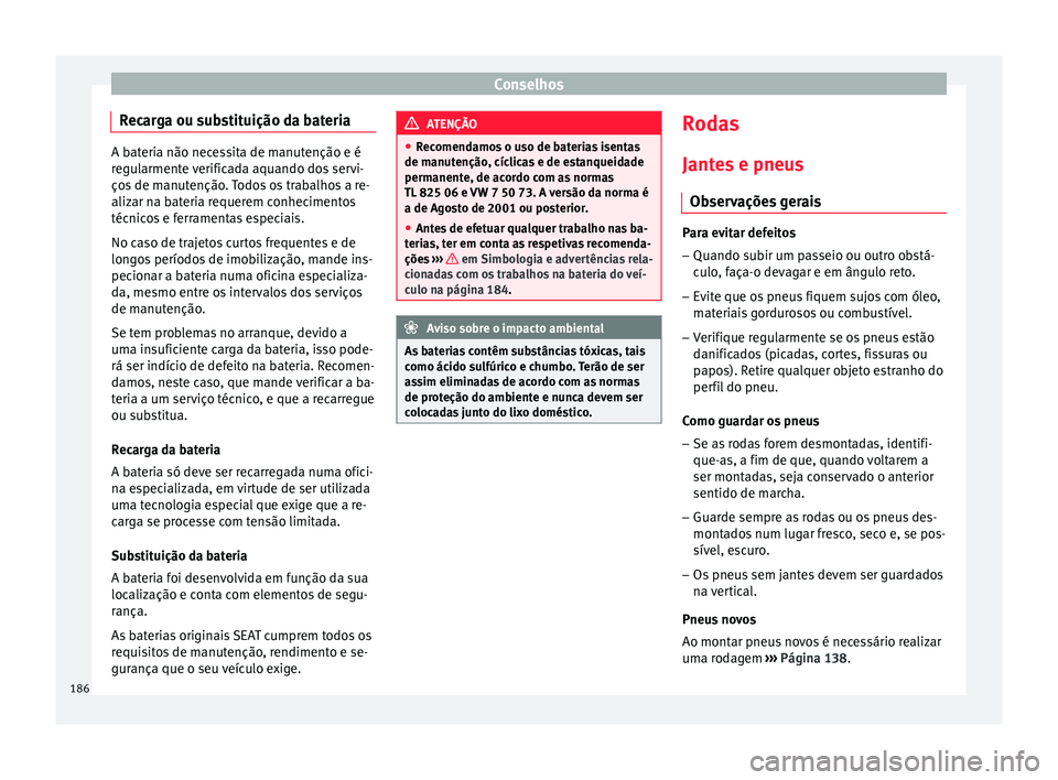 Seat Altea 2015 Manual do proprietário (in Portuguese) Conselhos
Recarga ou substituição da bateria A bateria não necessita de manutenção e é
regularmente verificada aquando dos servi-
ços de manutenção. Todos os trabalhos a re-
alizar na bateria Seat Altea 2015 Manual do proprietário (in Portuguese) Conselhos
Recarga ou substituição da bateria A bateria não necessita de manutenção e é
regularmente verificada aquando dos servi-
ços de manutenção. Todos os trabalhos a re-
alizar na bateria