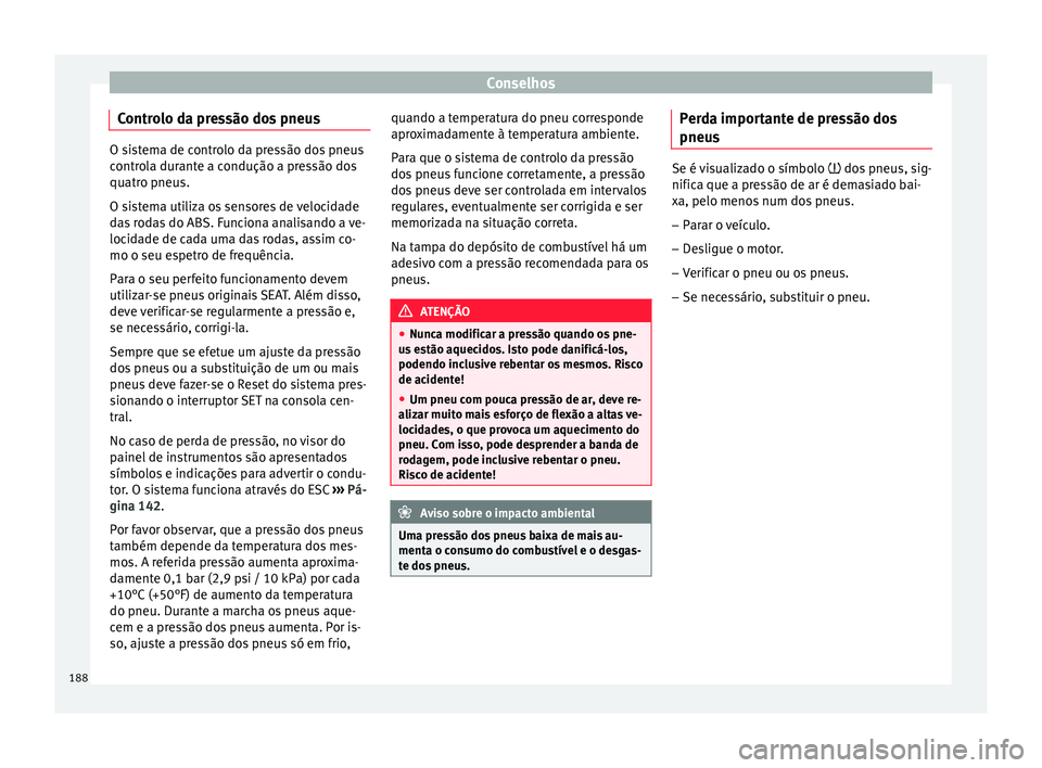 Seat Altea 2015 Manual do proprietário (in Portuguese) Conselhos
Controlo da pressão dos pneus O sistema de controlo da pressão dos pneus
controla durante a condução a pressão dos
quatro pneus.
O sistema utiliza os sensores de velocidade
das rodas do Seat Altea 2015 Manual do proprietário (in Portuguese) Conselhos
Controlo da pressão dos pneus O sistema de controlo da pressão dos pneus
controla durante a condução a pressão dos
quatro pneus.
O sistema utiliza os sensores de velocidade
das rodas do