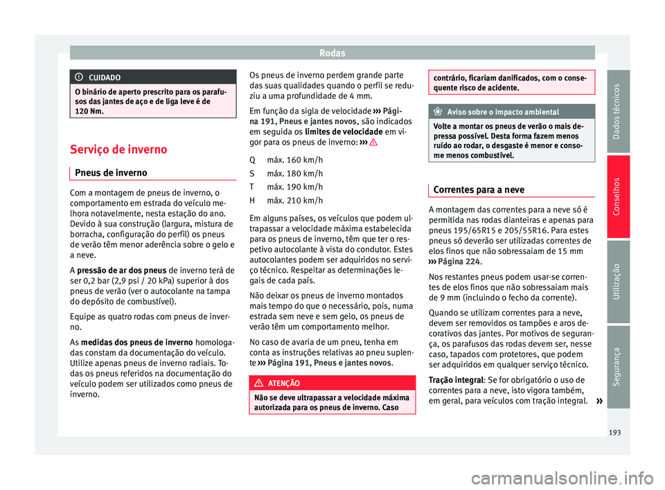 Seat Altea 2015 Manual do proprietário (in Portuguese) Rodas
CUIDADO
O binário de aperto prescrito para os parafu-
sos das jantes de aço e de liga leve é de
120 Nm. Serviço de inverno
Pneus de inverno Com a montagem de pneus de inverno, o
comportament Seat Altea 2015 Manual do proprietário (in Portuguese) Rodas
CUIDADO
O binário de aperto prescrito para os parafu-
sos das jantes de aço e de liga leve é de
120 Nm. Serviço de inverno
Pneus de inverno Com a montagem de pneus de inverno, o
comportament