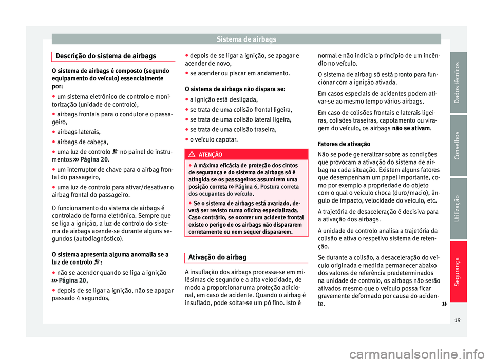 Seat Altea 2015  Manual do proprietário (in Portuguese)  Sistema de airbags
Descrição do sistema de airbags O sistema de airbags é composto (segundo
equipamento do veículo) essencialmente
por:
● um sistema eletrónico de controlo e moni-
torização (
