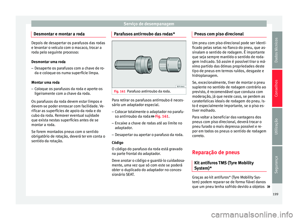 Seat Altea 2015 Manual do proprietário (in Portuguese) Serviço de desempanagem
Desmontar e montar a roda Depois de desapertar os parafusos das rodas
e levantar o veículo com o macaco, trocar a
roda pelo seguinte processo:
Desmontar uma roda
– Desapert Seat Altea 2015 Manual do proprietário (in Portuguese) Serviço de desempanagem
Desmontar e montar a roda Depois de desapertar os parafusos das rodas
e levantar o veículo com o macaco, trocar a
roda pelo seguinte processo:
Desmontar uma roda
– Desapert