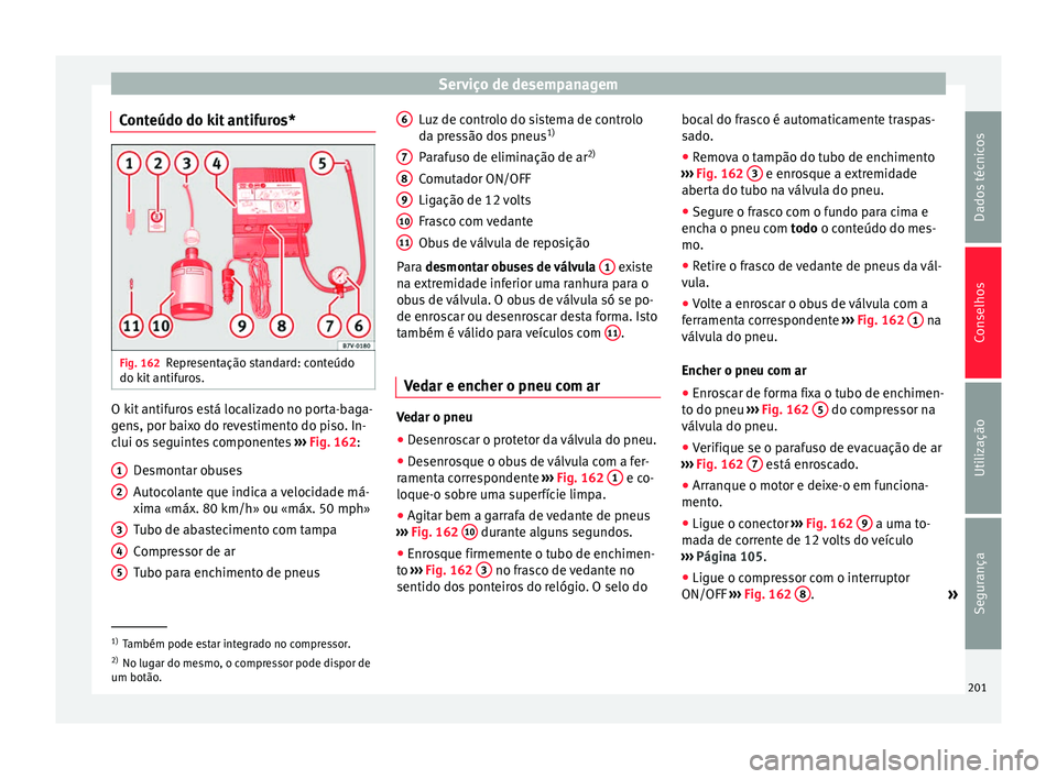 Seat Altea 2015 Manual do proprietário (in Portuguese) Serviço de desempanagem
Conteúdo do kit antifuros* Fig. 162
Representação standard: conteúdo
do kit antifuros. O kit antifuros está localizado no porta-baga-
gens, por baixo do revestimento do p Seat Altea 2015 Manual do proprietário (in Portuguese) Serviço de desempanagem
Conteúdo do kit antifuros* Fig. 162
Representação standard: conteúdo
do kit antifuros. O kit antifuros está localizado no porta-baga-
gens, por baixo do revestimento do p