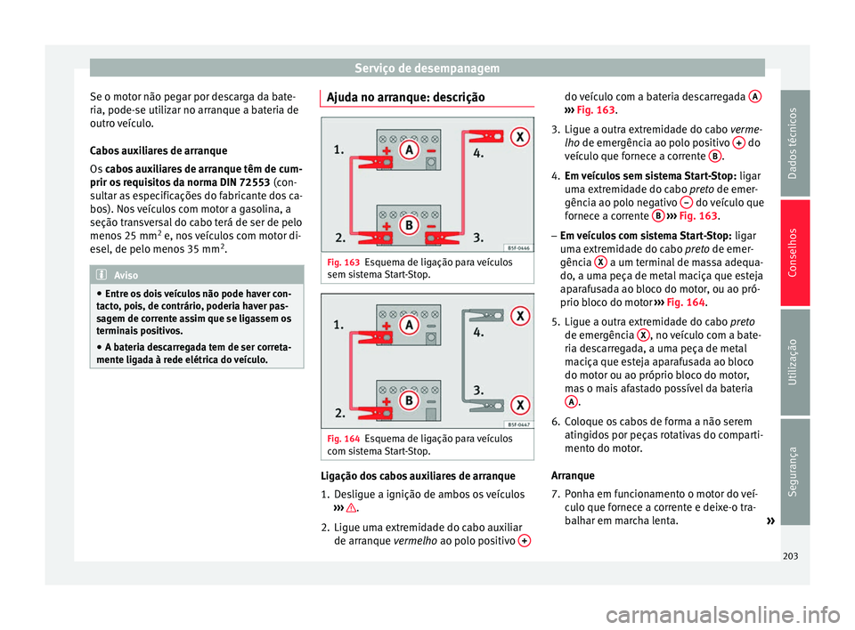 Seat Altea 2015 Manual do proprietário (in Portuguese) Serviço de desempanagem
Se o motor não pegar por descarga da bate-
ria, pode-se utilizar no arranque a bateria de
outro veículo.
Cabos auxiliares de arranque
Os cabos auxiliares de arranque têm d Seat Altea 2015 Manual do proprietário (in Portuguese) Serviço de desempanagem
Se o motor não pegar por descarga da bate-
ria, pode-se utilizar no arranque a bateria de
outro veículo.
Cabos auxiliares de arranque
Os cabos auxiliares de arranque têm d