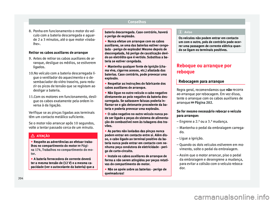 Seat Altea 2015 Manual do proprietário (in Portuguese) Conselhos
8. Ponha em funcionamento o motor do veí- culo com a bateria descarregada e aguar-
de 2 a 3 minutos, até o que motor «traba-
lhe».
Retirar os cabos auxiliares de arranque
9. Antes de ret Seat Altea 2015 Manual do proprietário (in Portuguese) Conselhos
8. Ponha em funcionamento o motor do veí- culo com a bateria descarregada e aguar-
de 2 a 3 minutos, até o que motor «traba-
lhe».
Retirar os cabos auxiliares de arranque
9. Antes de ret