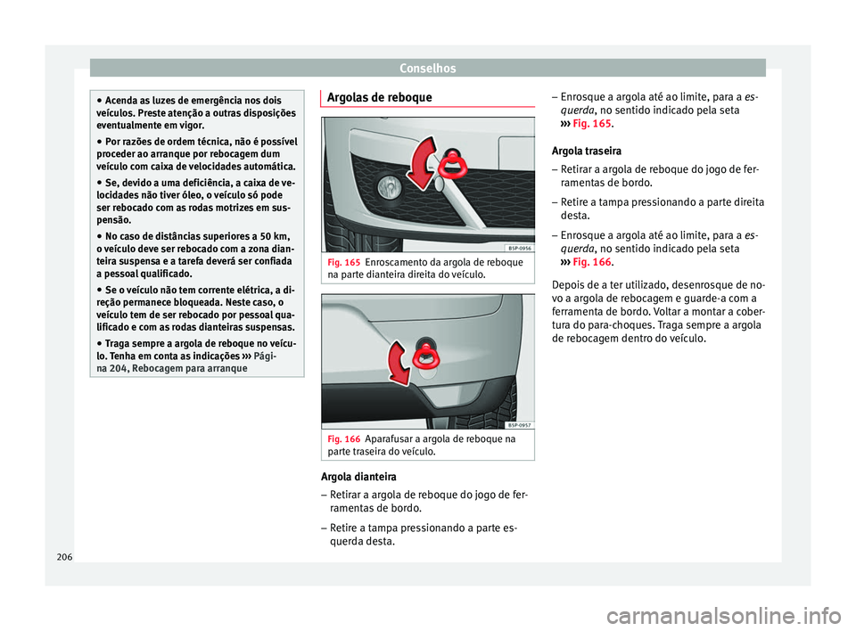 Seat Altea 2015 Manual do proprietário (in Portuguese) Conselhos
●
Acenda as luzes de emergência nos dois
veículos. Preste atenção a outras disposições
eventualmente em vigor.
● Por razões de ordem técnica, não é possível
proceder ao arranq Seat Altea 2015 Manual do proprietário (in Portuguese) Conselhos
●
Acenda as luzes de emergência nos dois
veículos. Preste atenção a outras disposições
eventualmente em vigor.
● Por razões de ordem técnica, não é possível
proceder ao arranq