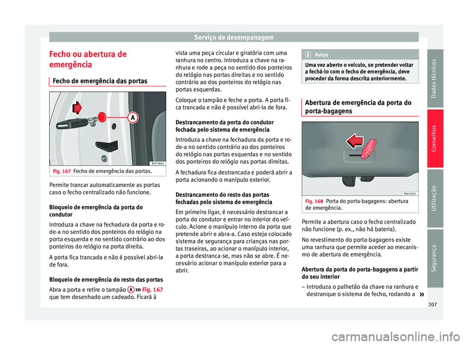 Seat Altea 2015 Manual do proprietário (in Portuguese) Serviço de desempanagem
Fecho ou abertura de
emergência Fecho de emergência das portas Fig. 167
Fecho de emergência das portas. Permite trancar automaticamente as portas
caso o fecho centralizado Seat Altea 2015 Manual do proprietário (in Portuguese) Serviço de desempanagem
Fecho ou abertura de
emergência Fecho de emergência das portas Fig. 167
Fecho de emergência das portas. Permite trancar automaticamente as portas
caso o fecho centralizado