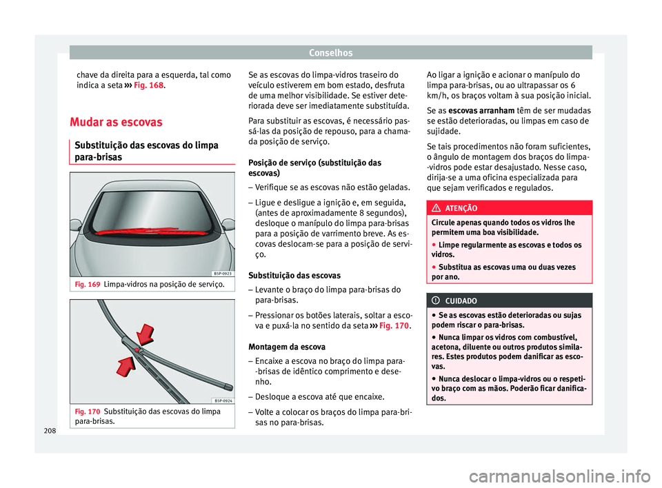 Seat Altea 2015 Manual do proprietário (in Portuguese) Conselhos
chave da direita para a esquerda, tal como
indica a seta ››› Fig. 168 .
M ud
ar as escovas
Substituição das escovas do limpa
para-brisas Fig. 169
Limpa-vidros na posição de servi Seat Altea 2015 Manual do proprietário (in Portuguese) Conselhos
chave da direita para a esquerda, tal como
indica a seta ››› Fig. 168 .
M ud
ar as escovas
Substituição das escovas do limpa
para-brisas Fig. 169
Limpa-vidros na posição de servi