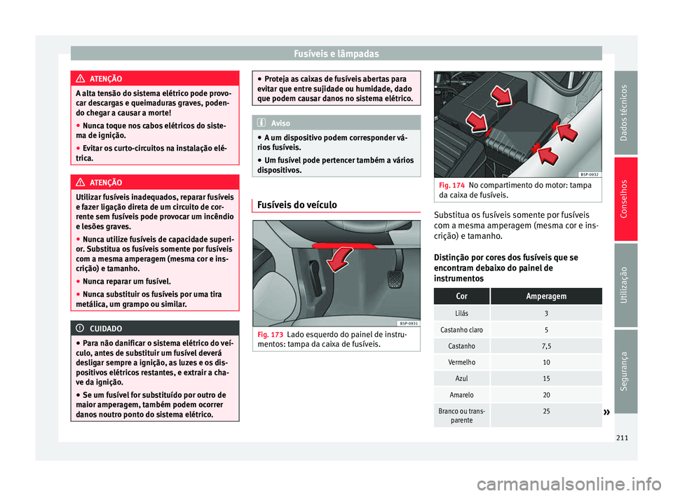 Seat Altea 2015 Manual do proprietário (in Portuguese) Fusíveis e lâmpadas
ATENÇÃO
A alta tensão do sistema elétrico pode provo-
car descargas e queimaduras graves, poden-
do chegar a causar a morte!
● Nunca toque nos cabos elétricos do siste-
ma Seat Altea 2015 Manual do proprietário (in Portuguese) Fusíveis e lâmpadas
ATENÇÃO
A alta tensão do sistema elétrico pode provo-
car descargas e queimaduras graves, poden-
do chegar a causar a morte!
● Nunca toque nos cabos elétricos do siste-
ma