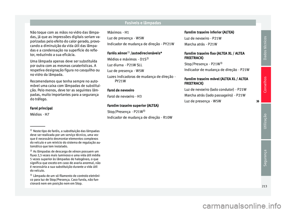 Seat Altea 2015 Manual do proprietário (in Portuguese) Fusíveis e lâmpadas
Não toque com as mãos no vidro das lâmpa-
das, já que as impressões digitais seriam va-
porizadas pelo efeito do calor gerado, provo-
cando a diminuição da vida útil das Seat Altea 2015 Manual do proprietário (in Portuguese) Fusíveis e lâmpadas
Não toque com as mãos no vidro das lâmpa-
das, já que as impressões digitais seriam va-
porizadas pelo efeito do calor gerado, provo-
cando a diminuição da vida útil das