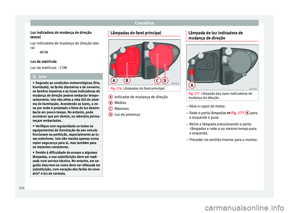 Seat Altea 2015 Manual do proprietário (in Portuguese) Conselhos
Luz indicadora de mudança de direção
lateral
- W5W
Luz da matrícula - C5WAviso
● Segundo as condições meteorológicas (frio,
humidade), os faróis dianteiros e de nevoeiro,
os faroli Seat Altea 2015 Manual do proprietário (in Portuguese) Conselhos
Luz indicadora de mudança de direção
lateral
- W5W
Luz da matrícula - C5WAviso
● Segundo as condições meteorológicas (frio,
humidade), os faróis dianteiros e de nevoeiro,
os faroli