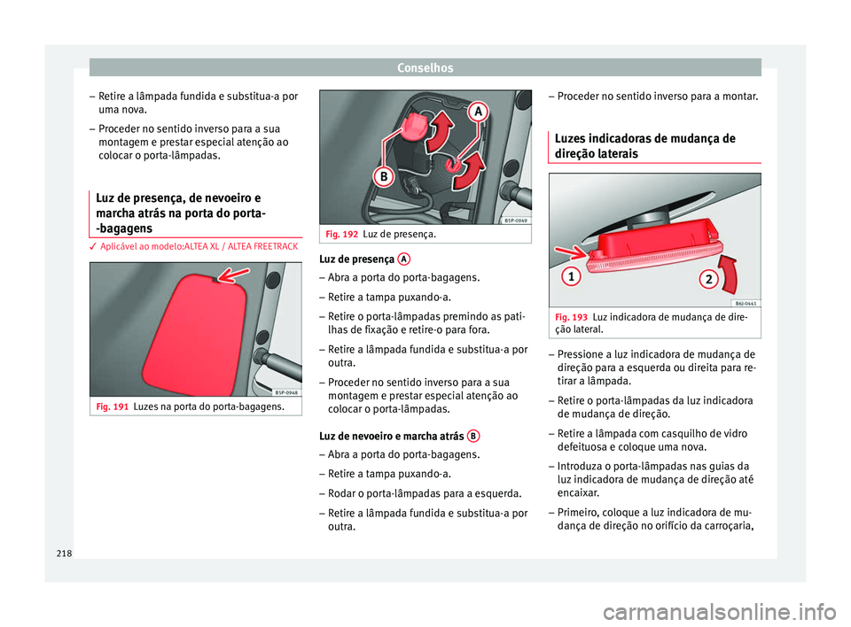 Seat Altea 2015 Manual do proprietário (in Portuguese) Conselhos
– Retire a lâmpada fundida e substitua-a por
uma nova.
– Proceder no sentido inverso para a sua
montagem e prestar especial atenção ao
colocar o porta-lâmpadas.
Luz de presença, de Seat Altea 2015 Manual do proprietário (in Portuguese) Conselhos
– Retire a lâmpada fundida e substitua-a por
uma nova.
– Proceder no sentido inverso para a sua
montagem e prestar especial atenção ao
colocar o porta-lâmpadas.
Luz de presença, de