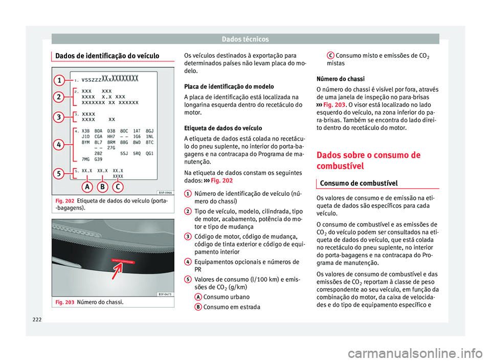Seat Altea 2015 Manual do proprietário (in Portuguese) Dados técnicos
Dados de identificação do veículo Fig. 202
Etiqueta de dados do veículo (porta-
-bagagens). Fig. 203
Número do chassi. Os veículos destinados à exportação para
determinados pa Seat Altea 2015 Manual do proprietário (in Portuguese) Dados técnicos
Dados de identificação do veículo Fig. 202
Etiqueta de dados do veículo (porta-
-bagagens). Fig. 203
Número do chassi. Os veículos destinados à exportação para
determinados pa