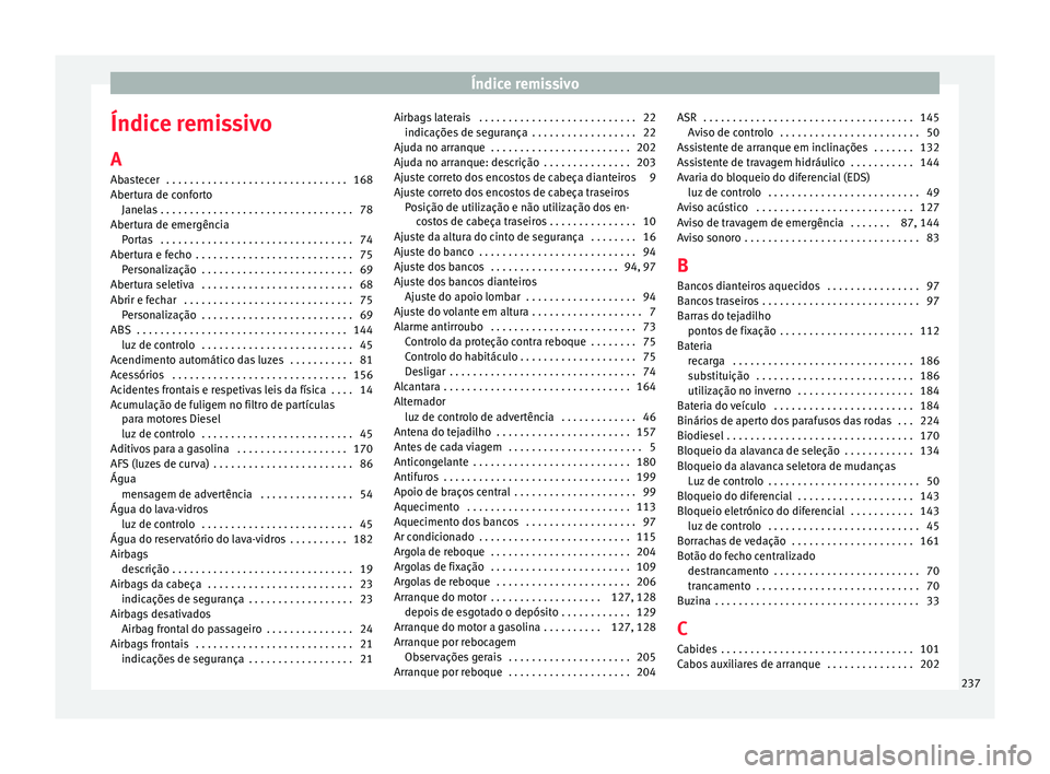 Seat Altea 2015 Manual do proprietário (in Portuguese) Índice remissivo
Índice remissivo A
Abastecer . . . . . . . . . . . . . . . . . . . . . . . . . . . . . . . 168
Abertura de conforto Janelas . . . . . . . . . . . . . . . . . . . . . . . . . . . . Seat Altea 2015 Manual do proprietário (in Portuguese) Índice remissivo
Índice remissivo A
Abastecer . . . . . . . . . . . . . . . . . . . . . . . . . . . . . . . 168
Abertura de conforto Janelas . . . . . . . . . . . . . . . . . . . . . . . . . . . .