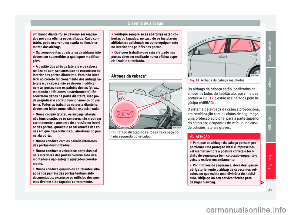 Seat Altea 2015  Manual do proprietário (in Portuguese)  Sistema de airbags
um banco dianteiro) só deverão ser realiza-
dos por uma oficina especializada. Caso con-
trário, pode ocorrer uma avaria no funciona-
mento dos airbags.
●
Os componentes do sis