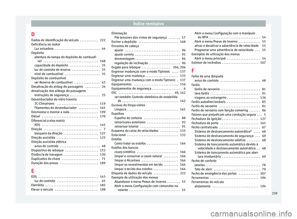 Seat Altea 2015 Manual do proprietário (in Portuguese) Índice remissivo
D
Dados de identificação do veículo . . . . . . . . . . . 222
Deficiência no motor Luz avisadora . . . . . . . . . . . . . . . . . . . . . . . . . . . 44
Depósito abertura da Seat Altea 2015 Manual do proprietário (in Portuguese) Índice remissivo
D
Dados de identificação do veículo . . . . . . . . . . . 222
Deficiência no motor Luz avisadora . . . . . . . . . . . . . . . . . . . . . . . . . . . 44
Depósito abertura da