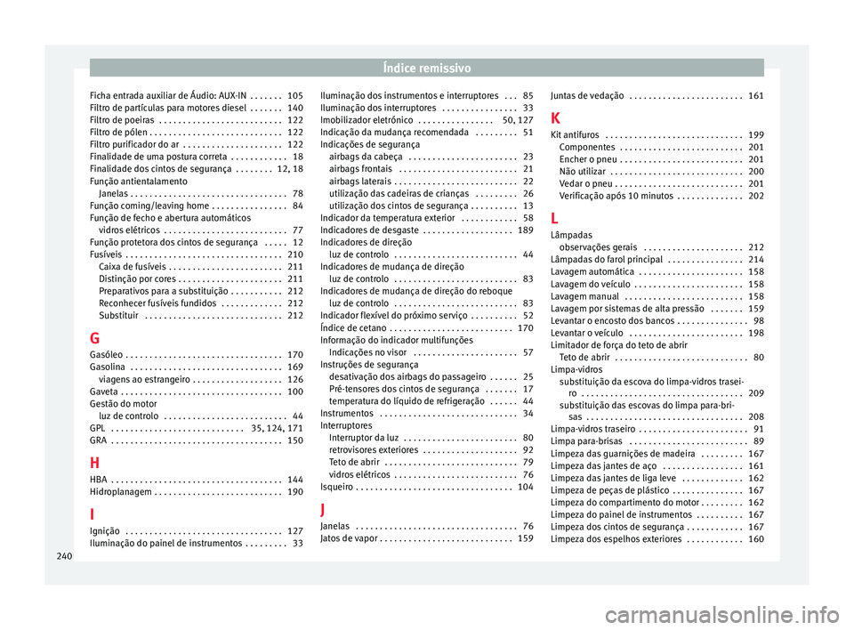 Seat Altea 2015 Manual do proprietário (in Portuguese) Índice remissivo
Ficha entrada auxiliar de Áudio: AUX-IN . . . . . . . 105
Filtro de partículas para motores diesel . . . . . . . 140
Filtro de poeiras . . . . . . . . . . . . . . . . . . . . . Seat Altea 2015 Manual do proprietário (in Portuguese) Índice remissivo
Ficha entrada auxiliar de Áudio: AUX-IN . . . . . . . 105
Filtro de partículas para motores diesel . . . . . . . 140
Filtro de poeiras . . . . . . . . . . . . . . . . . . . . .