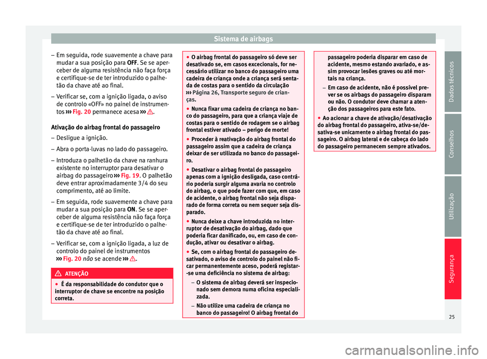 Seat Altea 2015  Manual do proprietário (in Portuguese)  Sistema de airbags
– Em seguida, rode suavemente a chave para
mudar a sua posição para  OFF
. Se se aper-
c
eber de alguma resistência não faça força
e certifique-se de ter introduzido o palhe