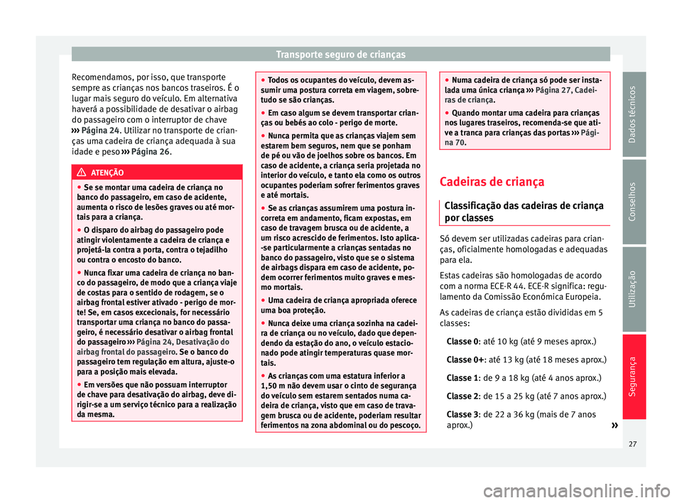 Seat Altea 2015  Manual do proprietário (in Portuguese)  Transporte seguro de crianças
Recomendamos, por isso, que transporte
sempre as crianças nos bancos traseiros. É o
lugar mais seguro do veículo. Em alternativa
haverá a possibilidade de desativar 