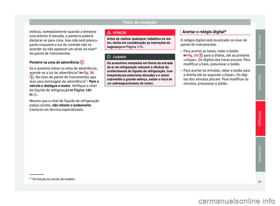 Seat Altea 2015  Manual do proprietário (in Portuguese)  Posto de condução
esforço, nomeadamente quando a tempera-
tura exterior é elevada, o ponteiro poderá
deslocar-se para cima. Isso não será preocu-
pante enquanto a luz de controlo não se
acende