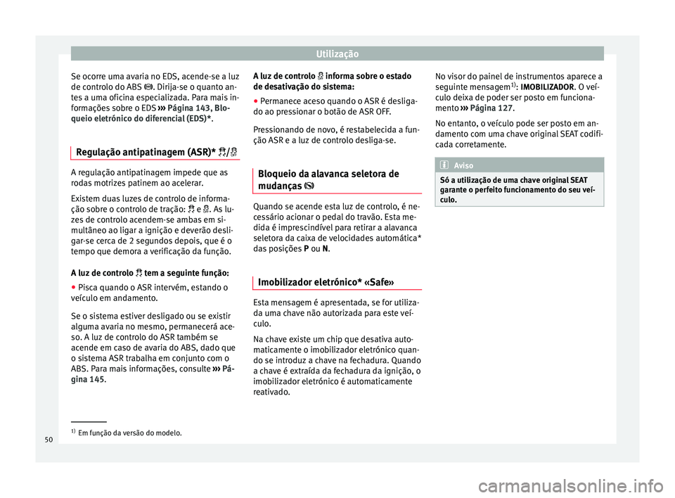 Seat Altea 2015 Manual do proprietário (in Portuguese) Utilização
Se ocorre uma avaria no EDS, acende-se a luz
de controlo do ABS . Dirija-se o quanto an-
t e
s a uma oficina especializada. Para mais in-
formações sobre o EDS ››› Página 14 Seat Altea 2015 Manual do proprietário (in Portuguese) Utilização
Se ocorre uma avaria no EDS, acende-se a luz
de controlo do ABS . Dirija-se o quanto an-
t e
s a uma oficina especializada. Para mais in-
formações sobre o EDS ››› Página 14