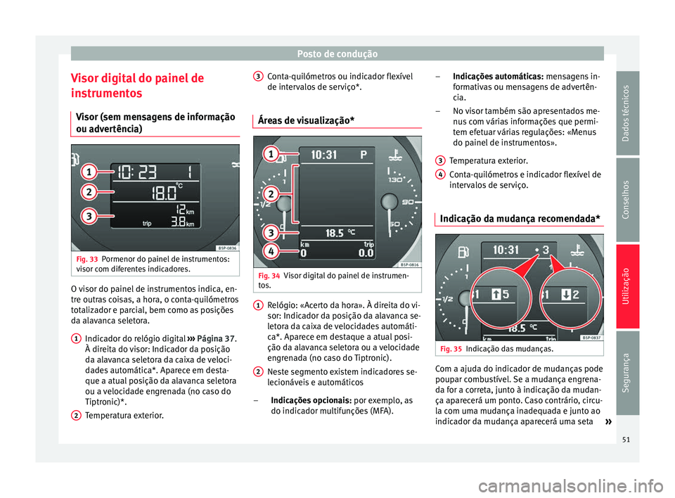 Seat Altea 2015 Manual do proprietário (in Portuguese) Posto de condução
Visor digital do painel de
instrumentos Visor (sem mensagens de informação
ou advertência) Fig. 33
Pormenor do painel de instrumentos:
visor com diferentes indicadores. O visor Seat Altea 2015 Manual do proprietário (in Portuguese) Posto de condução
Visor digital do painel de
instrumentos Visor (sem mensagens de informação
ou advertência) Fig. 33
Pormenor do painel de instrumentos:
visor com diferentes indicadores. O visor