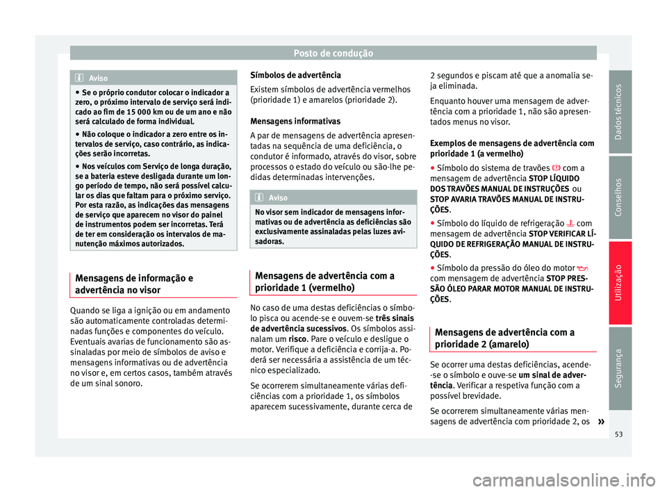 Seat Altea 2015 Manual do proprietário (in Portuguese) Posto de condução
Aviso
● Se o próprio condutor colocar o indicador a
zero, o próximo intervalo de serviço será indi-
cado ao fim de 15 000 km ou de um ano e não
será calculado de forma indi Seat Altea 2015 Manual do proprietário (in Portuguese) Posto de condução
Aviso
● Se o próprio condutor colocar o indicador a
zero, o próximo intervalo de serviço será indi-
cado ao fim de 15 000 km ou de um ano e não
será calculado de forma indi