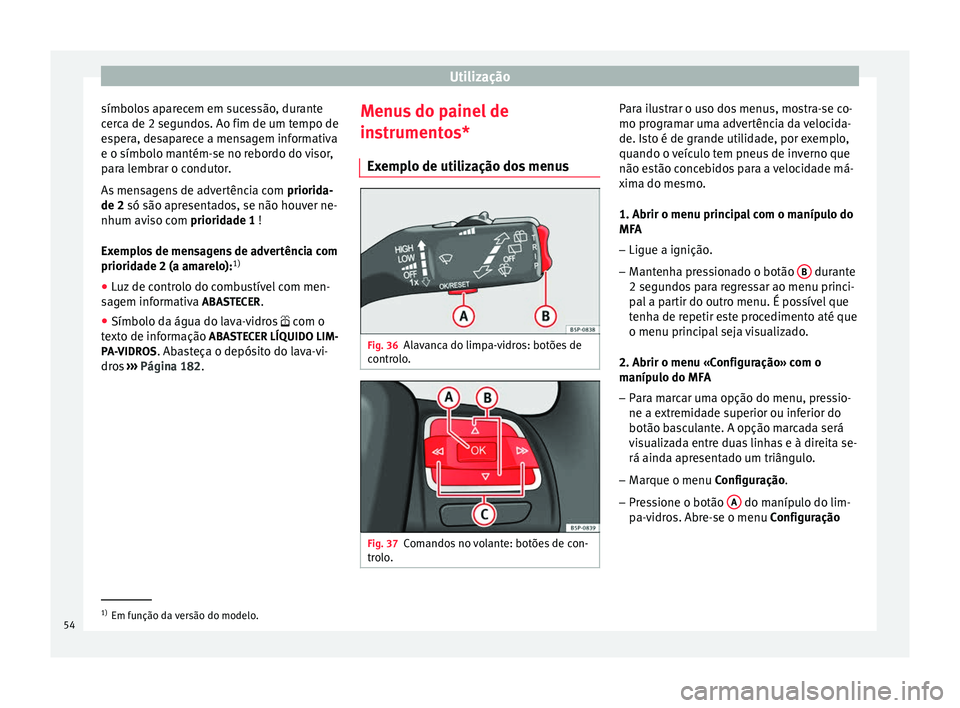 Seat Altea 2015 Manual do proprietário (in Portuguese) Utilização
símbolos aparecem em sucessão, durante
cerca de 2 segundos. Ao fim de um tempo de
espera, desaparece a mensagem informativa
e o símbolo mantém-se no rebordo do visor,
para lembrar o c Seat Altea 2015 Manual do proprietário (in Portuguese) Utilização
símbolos aparecem em sucessão, durante
cerca de 2 segundos. Ao fim de um tempo de
espera, desaparece a mensagem informativa
e o símbolo mantém-se no rebordo do visor,
para lembrar o c