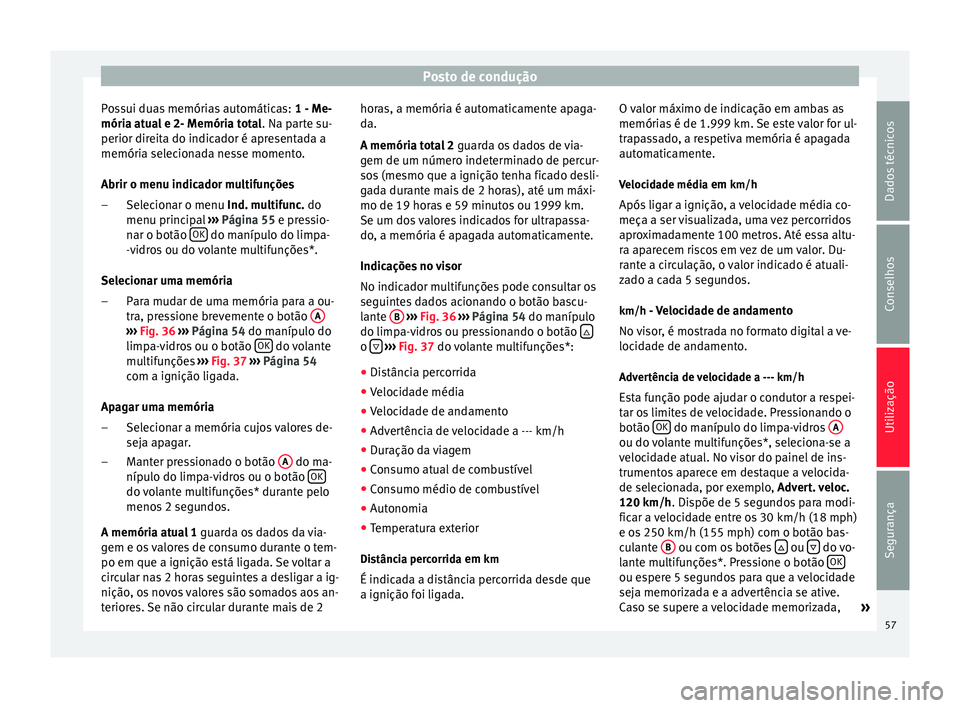 Seat Altea 2015 Manual do proprietário (in Portuguese) Posto de condução
Possui duas memórias automáticas: 1 - Me-
mória atual e 2- Memória total . Na parte su-
perior direita do indicador é apresentada a
memória selecionada nesse momento.
Abrir Seat Altea 2015 Manual do proprietário (in Portuguese) Posto de condução
Possui duas memórias automáticas: 1 - Me-
mória atual e 2- Memória total . Na parte su-
perior direita do indicador é apresentada a
memória selecionada nesse momento.
Abrir