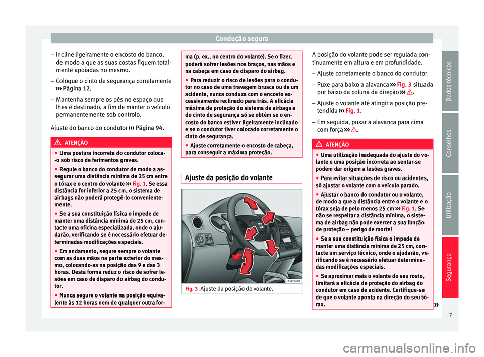 Seat Altea 2015 Manual do proprietário (in Portuguese) Condução segura
– Incline ligeiramente o encosto do banco,
de modo a que as suas costas fiquem total-
mente apoiadas no mesmo.
– Coloque o cinto de segurança corretamente
››› Página 12 Seat Altea 2015 Manual do proprietário (in Portuguese) Condução segura
– Incline ligeiramente o encosto do banco,
de modo a que as suas costas fiquem total-
mente apoiadas no mesmo.
– Coloque o cinto de segurança corretamente
››› Página 12