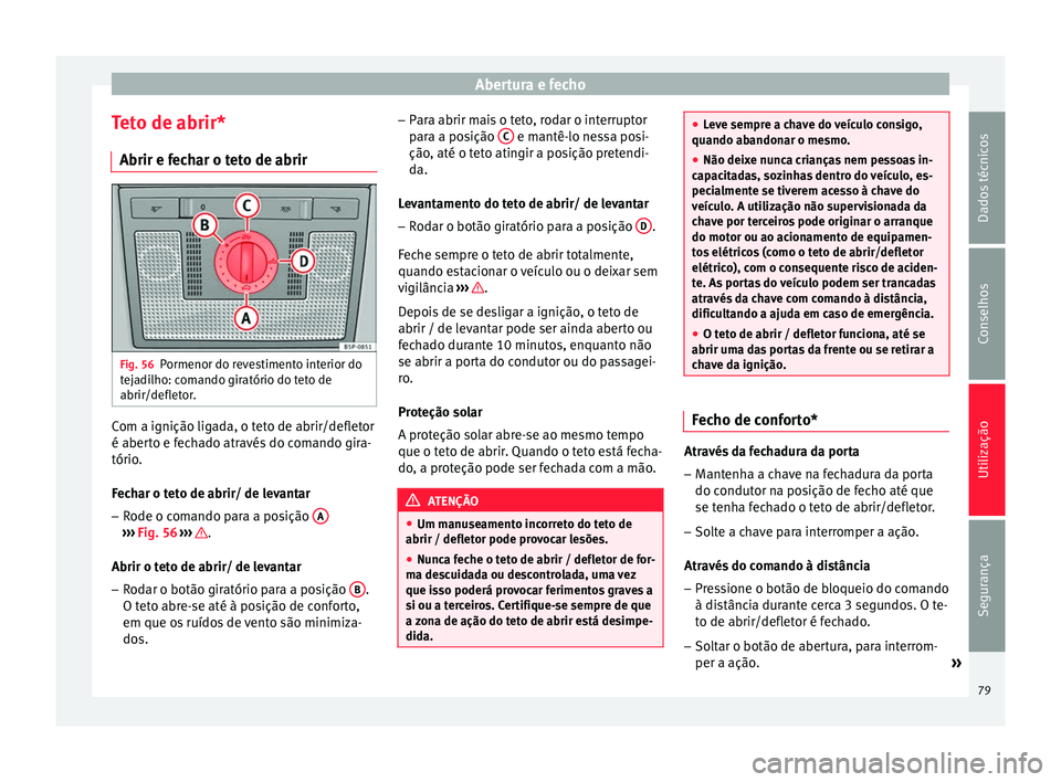 Seat Altea 2015 Manual do proprietário (in Portuguese) Abertura e fecho
Teto de abrir* Abrir e fechar o teto de abrir Fig. 56
Pormenor do revestimento interior do
tejadilho: comando giratório do teto de
abrir/defletor. Com a ignição ligada, o teto de a Seat Altea 2015 Manual do proprietário (in Portuguese) Abertura e fecho
Teto de abrir* Abrir e fechar o teto de abrir Fig. 56
Pormenor do revestimento interior do
tejadilho: comando giratório do teto de
abrir/defletor. Com a ignição ligada, o teto de a