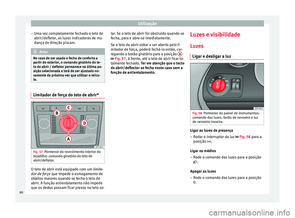 Seat Altea 2015 Manual do proprietário (in Portuguese) Utilização
– Uma vez completamente fechado o teto de
abrir/defletor, as luzes indicadoras de mu-
dança de direção piscam. Aviso
No caso de ser usado o fecho de conforto a
partir do exterior, o Seat Altea 2015 Manual do proprietário (in Portuguese) Utilização
– Uma vez completamente fechado o teto de
abrir/defletor, as luzes indicadoras de mu-
dança de direção piscam. Aviso
No caso de ser usado o fecho de conforto a
partir do exterior, o