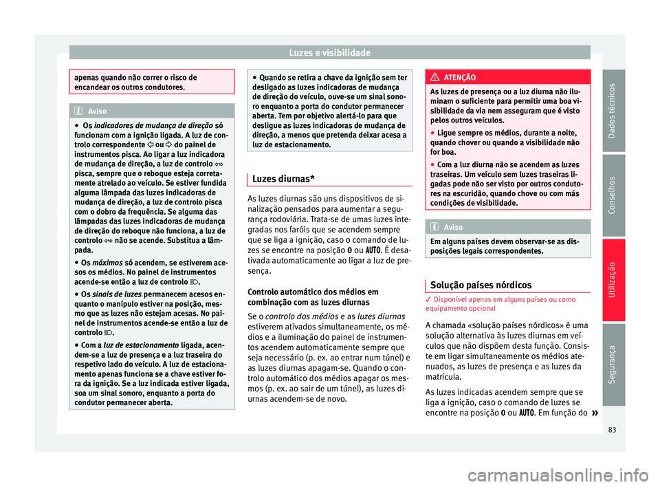 Seat Altea 2015 Manual do proprietário (in Portuguese) Luzes e visibilidade
apenas quando não correr o risco de
encandear os outros condutores.
Aviso
● Os indicadores de mudança de direção só
funcionam com a ignição ligada. A luz de con-
trolo Seat Altea 2015 Manual do proprietário (in Portuguese) Luzes e visibilidade
apenas quando não correr o risco de
encandear os outros condutores.
Aviso
● Os indicadores de mudança de direção só
funcionam com a ignição ligada. A luz de con-
trolo