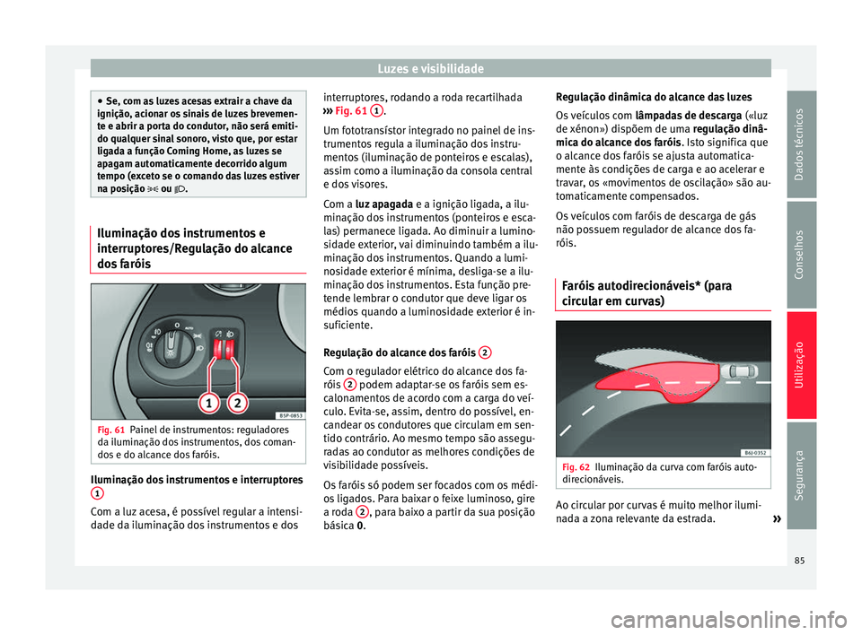 Seat Altea 2015 Manual do proprietário (in Portuguese) Luzes e visibilidade
●
Se, com as luzes acesas extrair a chave da
ignição, acionar os sinais de luzes brevemen-
te e abrir a porta do condutor, não será emiti-
do qualquer sinal sonoro, visto qu Seat Altea 2015 Manual do proprietário (in Portuguese) Luzes e visibilidade
●
Se, com as luzes acesas extrair a chave da
ignição, acionar os sinais de luzes brevemen-
te e abrir a porta do condutor, não será emiti-
do qualquer sinal sonoro, visto qu