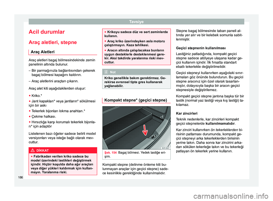 Seat Altea 2015  Kullanım Kılavuzu (in Turkish) Tavsiye
Acil durumlar
Araç aletleri, stepne Araç Aletleri Araç aletleri bagaj bölmesindekinde zemin
panelinin altında bulunur.
– Bir parmağınızla bağlantısından çekerek
bagaj bölmesi ka