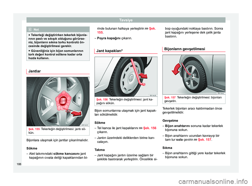 Seat Altea 2015  Kullanım Kılavuzu (in Turkish) Tavsiye
Not
● Tekerleği değiştirirken tekerlek bijonla-
rının paslı ve sıkışık olduğunu görürse-
niz, bijonların sıkma torku kontrolü ön-
cesinde değiştirilmesi gerekir.
● Güve