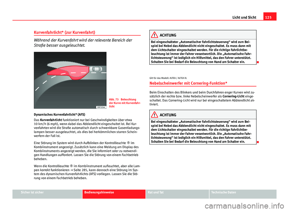 Seat Altea 2014  Betriebsanleitung (in German) 125
Licht und Sicht
Kurvenfahrlicht* (zur Kurvenfahrt)
Während der Kurvenfahrt wird der relevante Bereich der
Straße besser ausgeleuchtet.
Abb. 73  Beleuchtung
der Kurve mit Kurvenfahr-
licht
Dynami