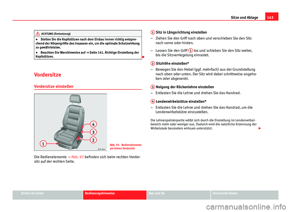 Seat Altea 2014  Betriebsanleitung (in German) 143
Sitze und Ablage
ACHTUNG (Fortsetzung)
● Stellen Sie die Kopfstützen nach dem Einbau immer richtig entspre-
chend der Körpergröße des Insassen ein, um die optimale Schutzwirkung
zu gewährle