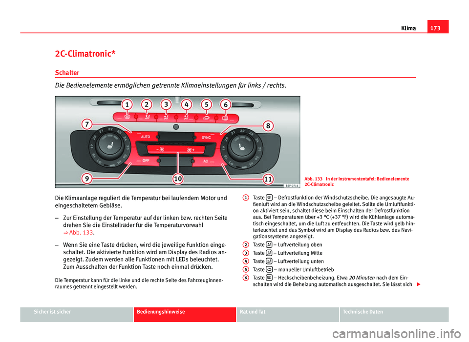 Seat Altea 2014  Betriebsanleitung (in German) 173
Klima
2C-Climatronic*
Schalter
Die Bedienelemente ermöglichen getrennte Klimaeinstellungen für links / rechts.
Abb. 133  In der Instrumententafel: Bedienelemente
2C-Climatronic
Die Klimaanlage r